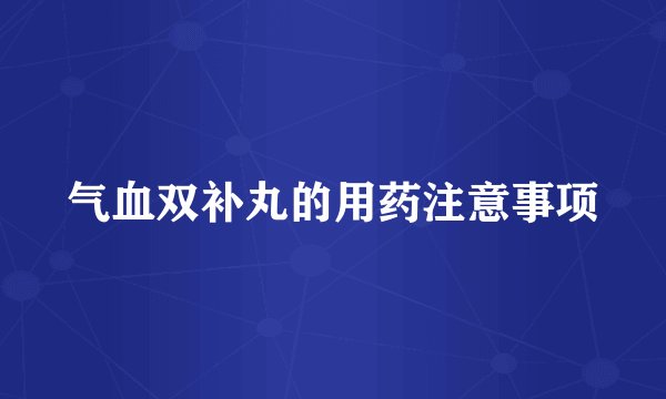 气血双补丸的用药注意事项