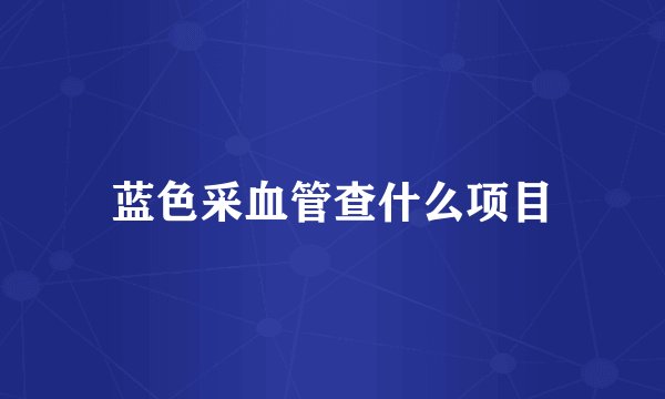 蓝色采血管查什么项目