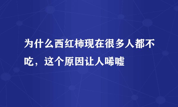 为什么西红柿现在很多人都不吃，这个原因让人唏嘘
