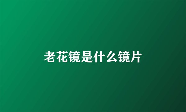 老花镜是什么镜片