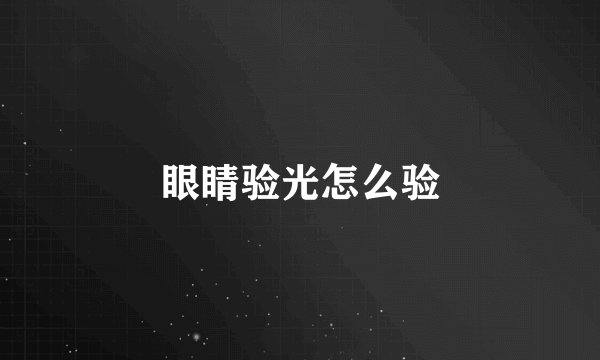 眼睛验光怎么验