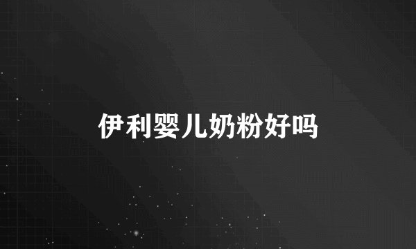 伊利婴儿奶粉好吗