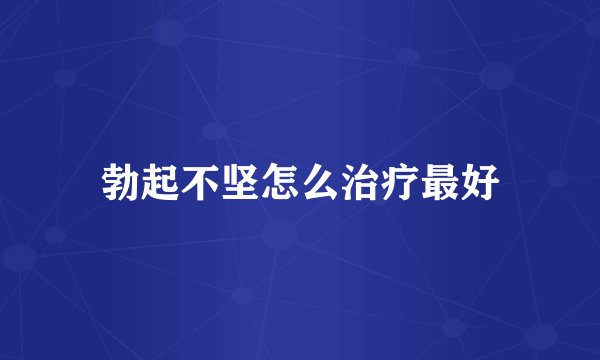 勃起不坚怎么治疗最好