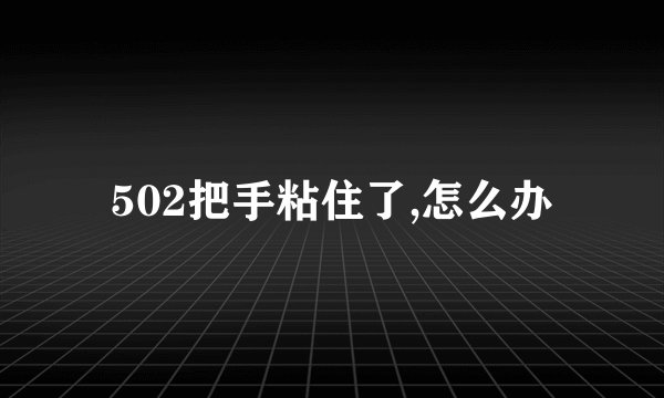 502把手粘住了,怎么办