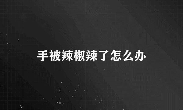 手被辣椒辣了怎么办