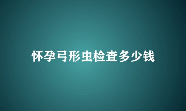怀孕弓形虫检查多少钱