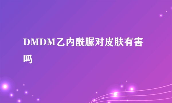 DMDM乙内酰脲对皮肤有害吗