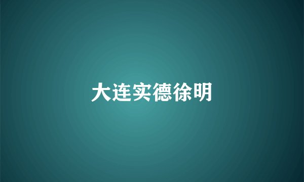 大连实德徐明