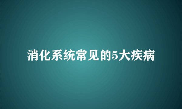 消化系统常见的5大疾病