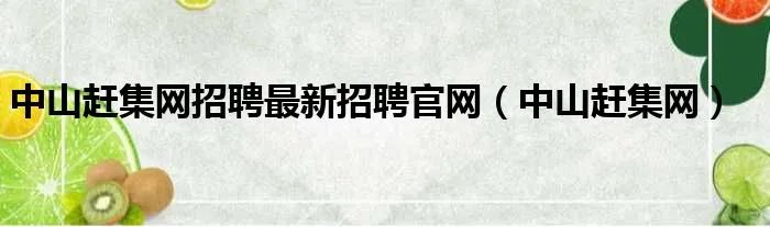 中山赶集网招聘最新招聘官网（中山赶集网）