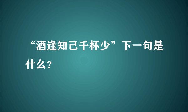 “酒逢知己千杯少”下一句是什么？