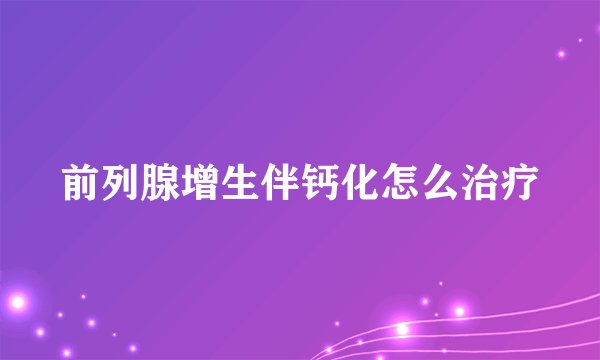 前列腺增生伴钙化怎么治疗