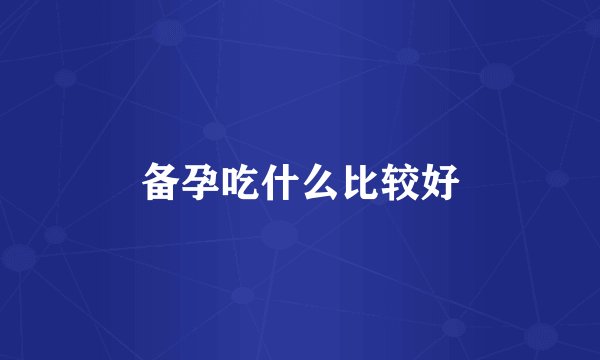 备孕吃什么比较好