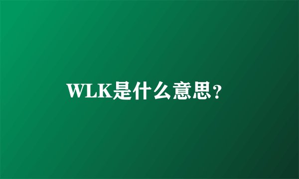 WLK是什么意思？