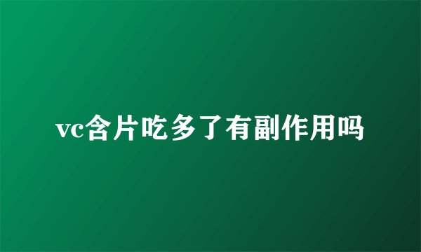 vc含片吃多了有副作用吗