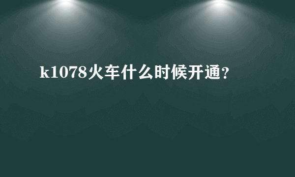 k1078火车什么时候开通？