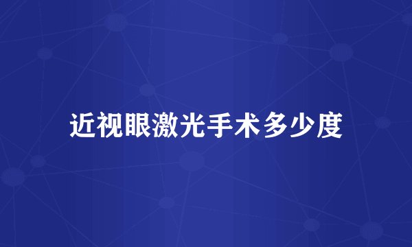 近视眼激光手术多少度