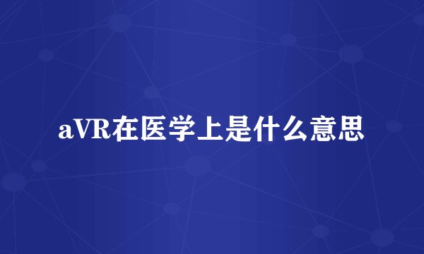 aVR在医学上是什么意思