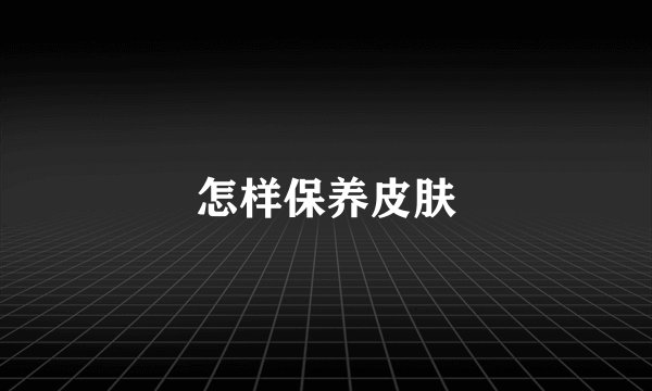 怎样保养皮肤