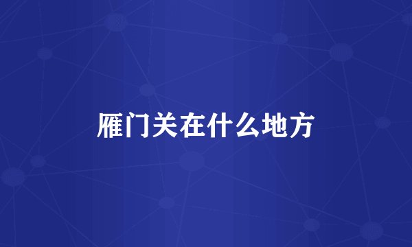 雁门关在什么地方