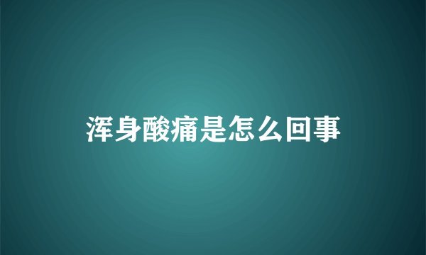 浑身酸痛是怎么回事