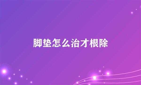 脚垫怎么治才根除