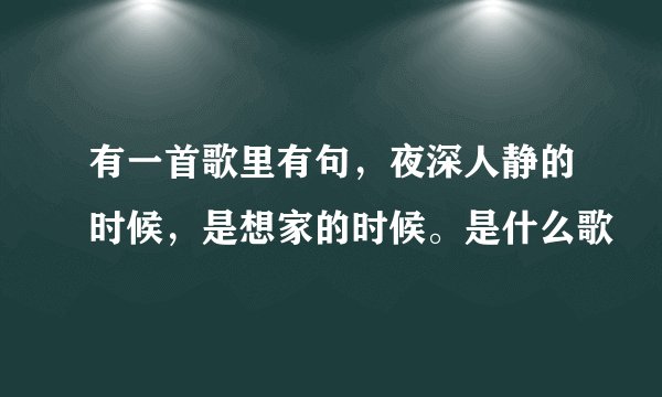 有一首歌里有句，夜深人静的时候，是想家的时候。是什么歌