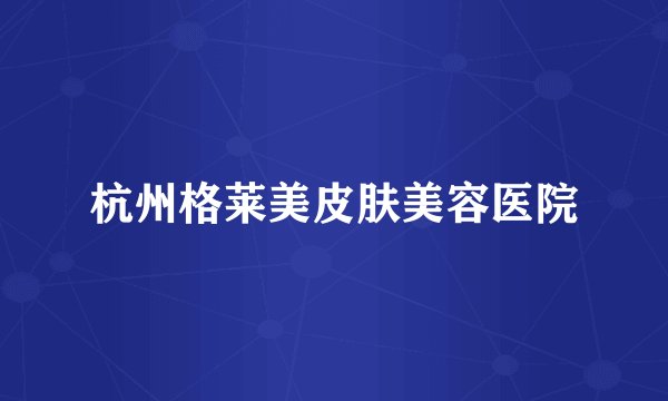 杭州格莱美皮肤美容医院