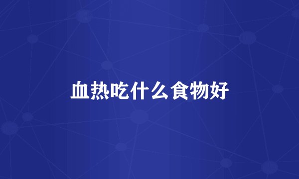 血热吃什么食物好