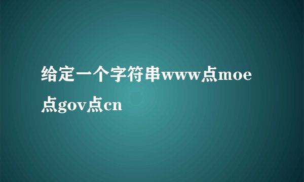 给定一个字符串www点moe点gov点cn