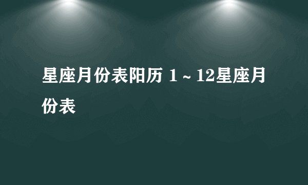 星座月份表阳历 1～12星座月份表
