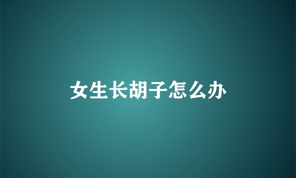 女生长胡子怎么办