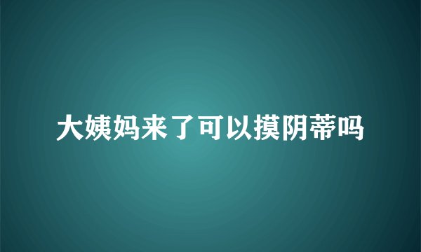 大姨妈来了可以摸阴蒂吗
