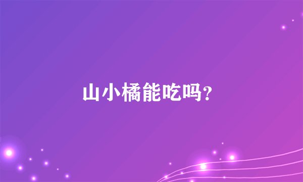 山小橘能吃吗？