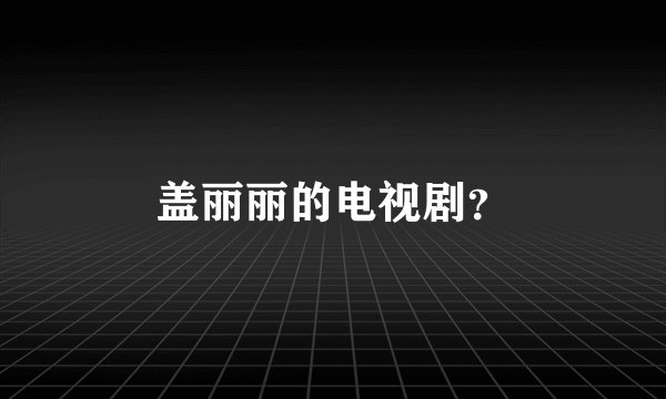 盖丽丽的电视剧？