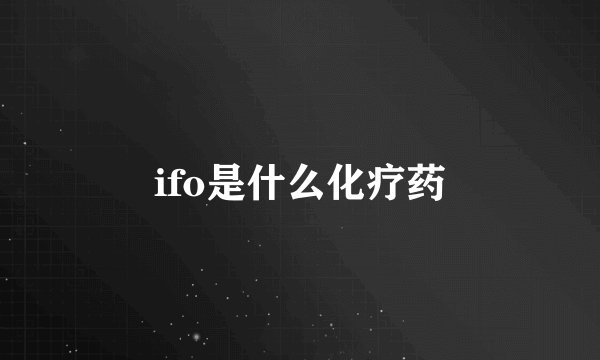 ifo是什么化疗药