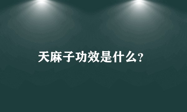 天麻子功效是什么?