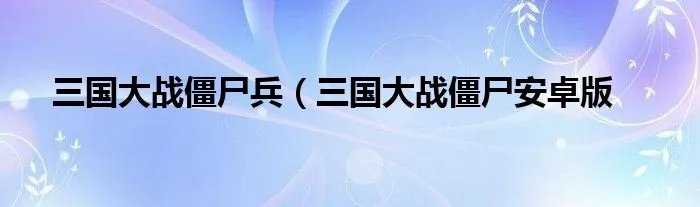 三国大战僵尸兵（三国大战僵尸安卓版