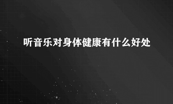 听音乐对身体健康有什么好处