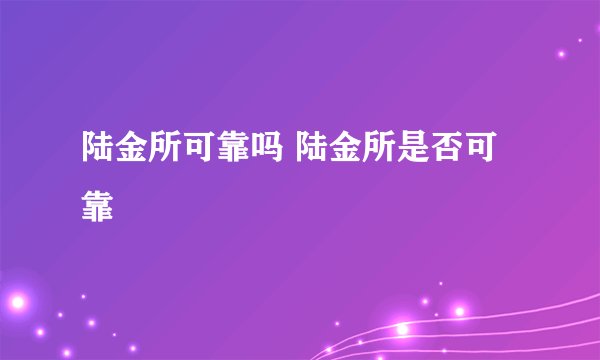 陆金所可靠吗 陆金所是否可靠 