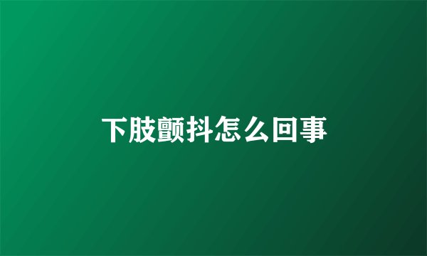 下肢颤抖怎么回事