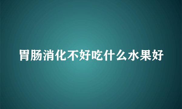 胃肠消化不好吃什么水果好