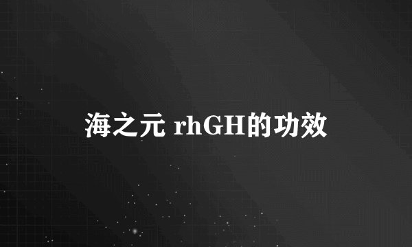 海之元 rhGH的功效