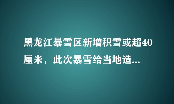 黑龙江暴雪区新增积雪或超40厘米，此次暴雪给当地造成了哪些影响？