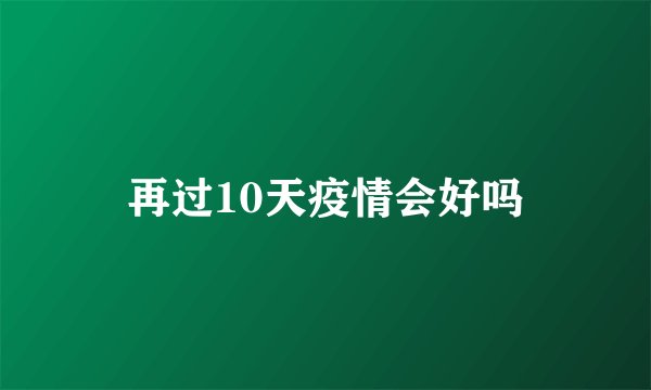 再过10天疫情会好吗