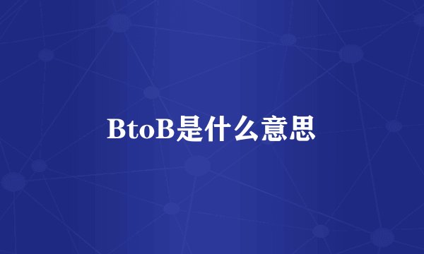 BtoB是什么意思