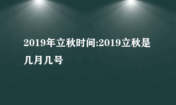 2019年立秋时间:2019立秋是几月几号