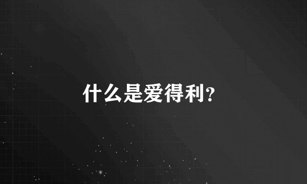 什么是爱得利？