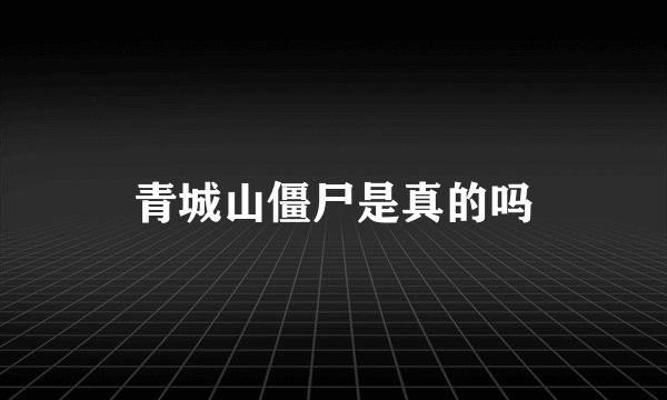 青城山僵尸是真的吗