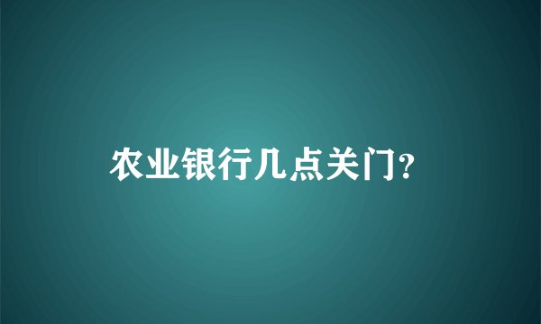 农业银行几点关门？